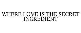 WHERE LOVE IS THE SECRET INGREDIENT