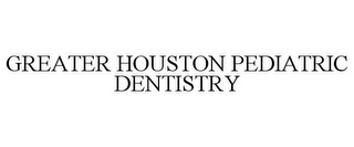 GREATER HOUSTON PEDIATRIC DENTISTRY