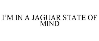 I'M IN A JAGUAR STATE OF MIND