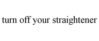 TURN OFF YOUR STRAIGHTENER
