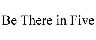 BE THERE IN FIVE