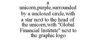 A UNICORN,PURPLE,SURROUNDED BY A UNCLOSED CIRCLE,WITH A STAR NEXT TO THE HEAD OF THE UNICORN,WITH "GLOBAL FINANCIAL INSTITUTE" NEXT TO THE GRAPHIC LOGO