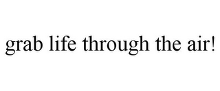 GRAB LIFE THROUGH THE AIR!