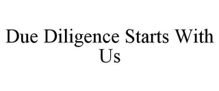 DUE DILIGENCE STARTS WITH US