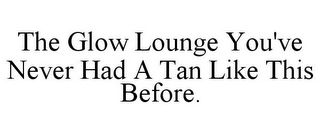 THE GLOW LOUNGE YOU'VE NEVER HAD A TAN LIKE THIS BEFORE.