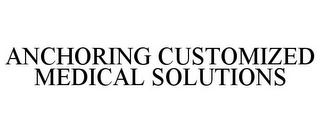 ANCHORING CUSTOMIZED MEDICAL SOLUTIONS