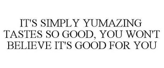 IT'S SIMPLY YUMAZING TASTES SO GOOD, YOU WON'T BELIEVE IT'S GOOD FOR YOU