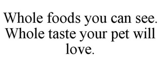 WHOLE FOODS YOU CAN SEE. WHOLE TASTE YOUR PET WILL LOVE.