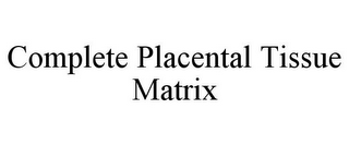 COMPLETE PLACENTAL TISSUE MATRIX