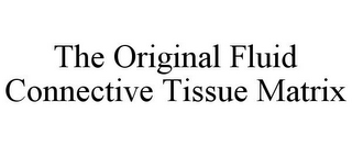 THE ORIGINAL FLUID CONNECTIVE TISSUE MATRIX