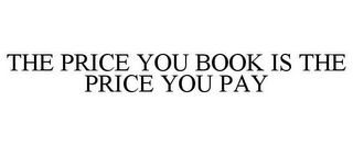 THE PRICE YOU BOOK IS THE PRICE YOU PAY