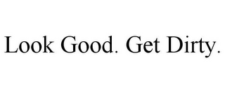 LOOK GOOD. GET DIRTY.