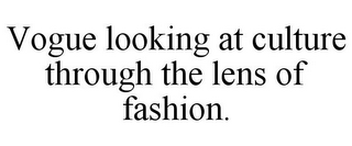 VOGUE LOOKING AT CULTURE THROUGH THE LENS OF FASHION.