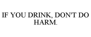 IF YOU DRINK, DON'T DO HARM.