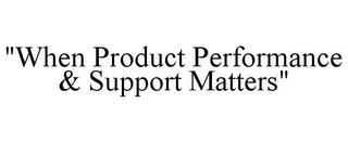 "WHEN PRODUCT PERFORMANCE & SUPPORT MATTERS"