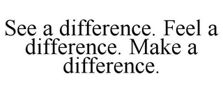 SEE A DIFFERENCE. FEEL A DIFFERENCE. MAKE A DIFFERENCE.