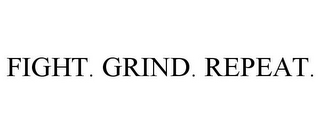 FIGHT. GRIND. REPEAT.