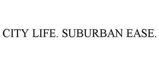 CITY LIFE. SUBURBAN EASE.