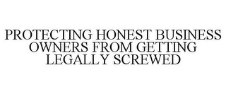 PROTECTING HONEST BUSINESS OWNERS FROM GETTING LEGALLY SCREWED