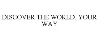 DISCOVER THE WORLD, YOUR WAY