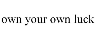 OWN YOUR OWN LUCK