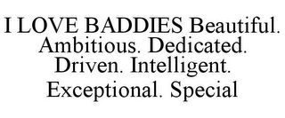 I LOVE BADDIES BEAUTIFUL. AMBITIOUS. DEDICATED. DRIVEN. INTELLIGENT. EXCEPTIONAL. SPECIAL