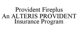 PROVIDENT FIREPLUS AN ALTERIS PROVIDENT INSURANCE PROGRAM