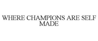 WHERE CHAMPIONS ARE SELF MADE