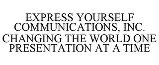 EXPRESS YOURSELF COMMUNICATIONS, INC. CHANGING THE WORLD ONE PRESENTATION AT A TIME