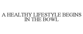 A HEALTHY LIFESTYLE BEGINS IN THE BOWL