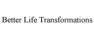 BETTER LIFE TRANSFORMATIONS