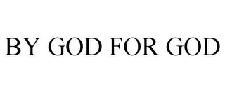 BY GOD FOR GOD