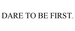 DARE TO BE FIRST.