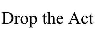 DROP THE ACT