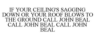 IF YOUR CEILING'S SAGGING DOWN OR YOUR ROOF BLOWS TO THE GROUND CALL JOHN BEAL CALL JOHN BEAL CALL JOHN BEAL