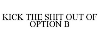 KICK THE SHIT OUT OF OPTION B