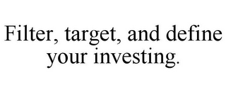 FILTER, TARGET, AND DEFINE YOUR INVESTING.