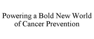 POWERING A BOLD NEW WORLD OF CANCER PREVENTION