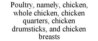 POULTRY, NAMELY, CHICKEN, WHOLE CHICKEN, CHICKEN QUARTERS, CHICKEN DRUMSTICKS, AND CHICKEN BREASTS