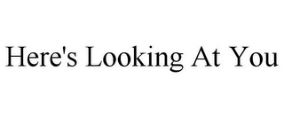 HERE'S LOOKING AT YOU