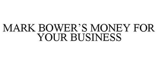 MARK BOWER'S MONEY FOR YOUR BUSINESS