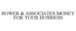 BOWER & ASSOCIATES MONEY FOR YOUR BUSINESS