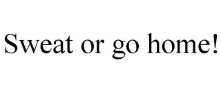 SWEAT OR GO HOME!