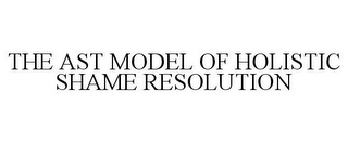 THE AST MODEL OF HOLISTIC SHAME RESOLUTION