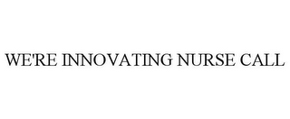 WE'RE INNOVATING NURSE CALL