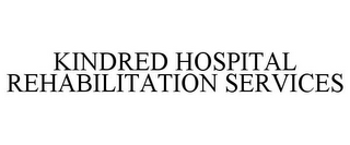 KINDRED HOSPITAL REHABILITATION SERVICES