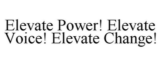 ELEVATE POWER! ELEVATE VOICE! ELEVATE CHANGE!