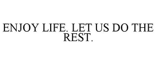 ENJOY LIFE. LET US DO THE REST.