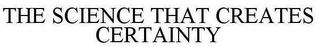 THE SCIENCE THAT CREATES CERTAINTY