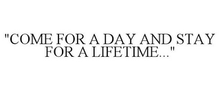 "COME FOR A DAY AND STAY FOR A LIFETIME..."